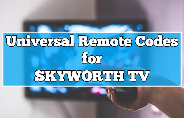 3, 4, 5 Digit Universal Remote Codes for Skyworth TV [2023]